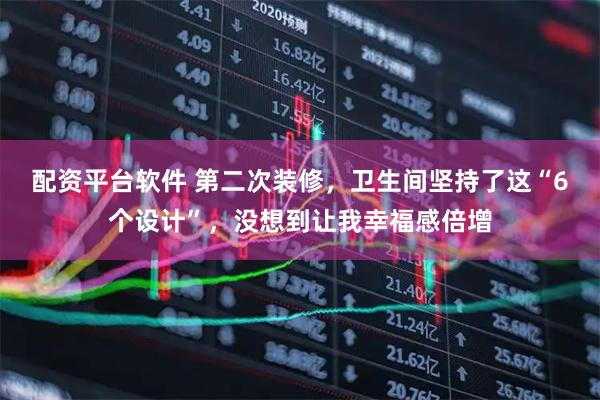 配资平台软件 第二次装修，卫生间坚持了这“6个设计”，没想到让我幸福感倍增