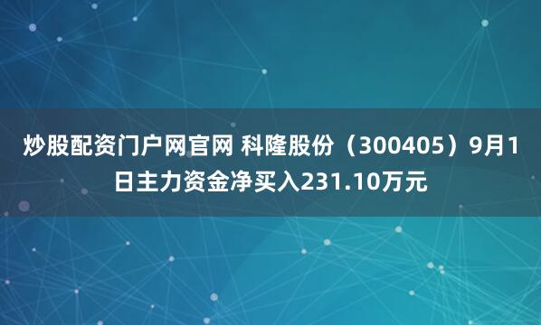 炒股配资门户网官网 科隆股份（300405）9月1日主力资金净买入231.10万元