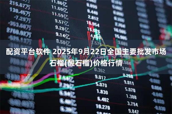配资平台软件 2025年9月22日全国主要批发市场石榴(酸石榴)价格行情
