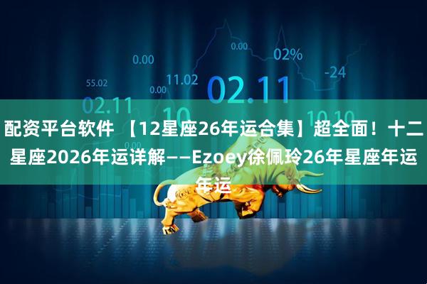 配资平台软件 【12星座26年运合集】超全面！十二星座2026年运详解——Ezoey徐佩玲26年星座年运