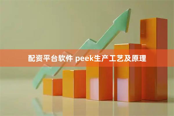配资平台软件 peek生产工艺及原理