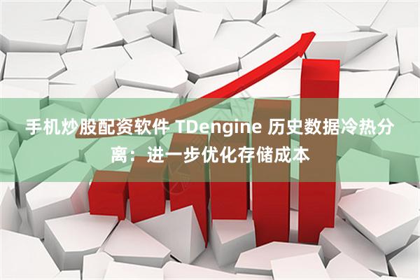 手机炒股配资软件 TDengine 历史数据冷热分离：进一步优化存储成本