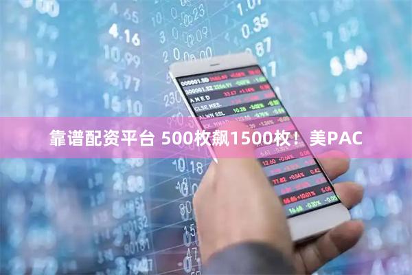 靠谱配资平台 500枚飙1500枚！美PAC