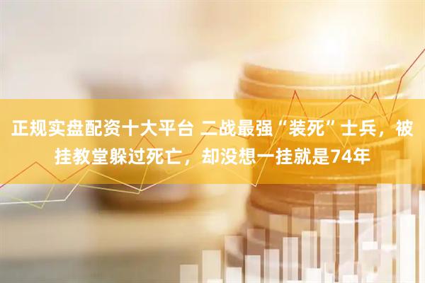 正规实盘配资十大平台 二战最强“装死”士兵，被挂教堂躲过死亡，却没想一挂就是74年