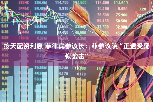 按天配资利息 菲律宾参议长：菲参议院“正遭受疑似袭击”